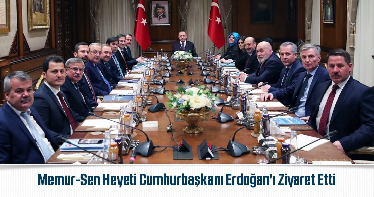 Memur-Sen Heyeti Cumhurbaşkanı Erdoğan’ı Ziyaret Etti