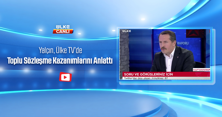 Genel Başkan Ali Yalçın, Ülke TV’de Toplu Sözleşme Kazanımlarını Anlattı