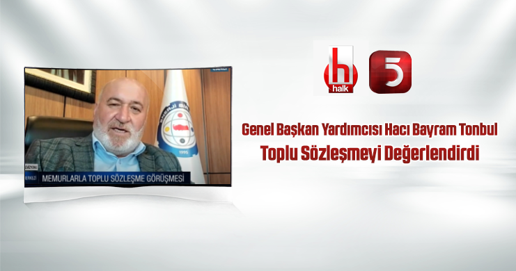 Genel Başkan Yardımcısı Tonbul Halk Tv ve Tv5’te Toplu Sözleşmeyi Değerlendirdi