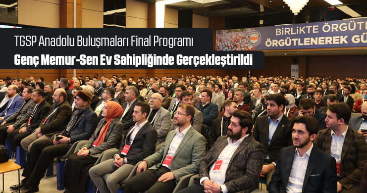 TGSP Anadolu Buluşmaları Final Programı Genç Memur-Sen Ev Sahipliğinde Gerçekleştirildi